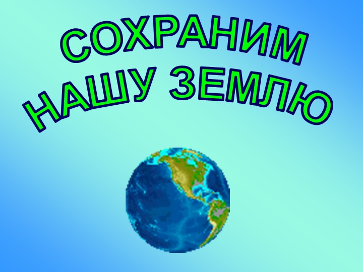Презентация к уроку " Сохраним Землю!" - Скачать презентации бесплатно | Читать или скачать учебники для школы онлайн бесплатно ☑ Школьные учебники school-textbook.com
