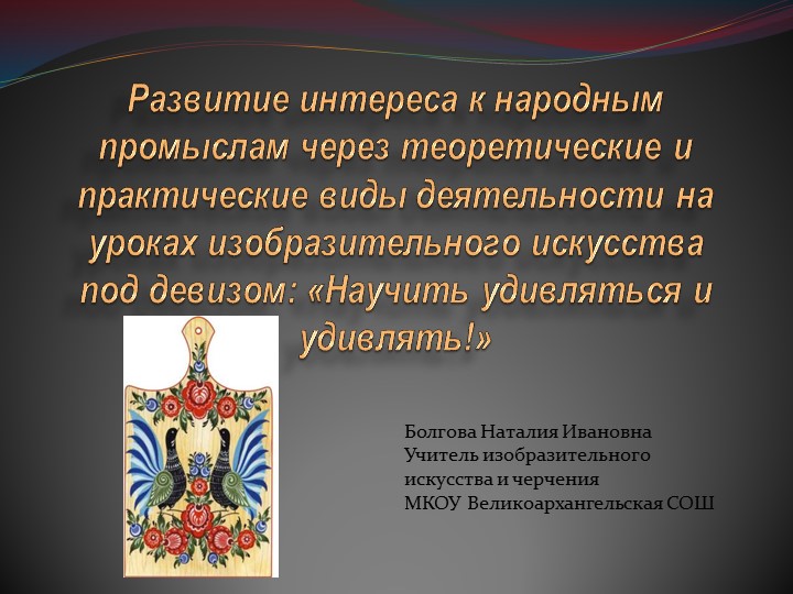 "Развитие интереса к народным промыслам через теоретические и практические виды деятельности на уроках изобразительного искусства под девизом: "Научит удивляться и удивлять ". - Скачать презентации бесплатно | Читать или скачать учебники для школы онлайн бесплатно ☑ Школьные учебники school-textbook.com