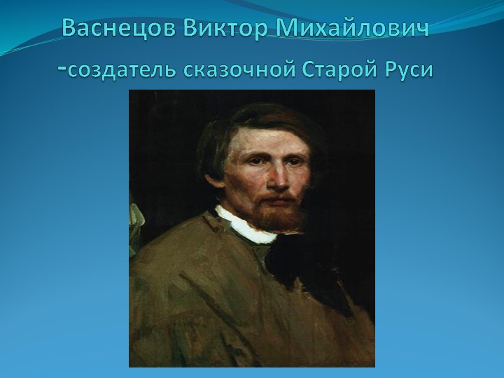 Презентация по изобразительному искусству "Васнецов Виктор Михайлович-создатель сказочной Старой Руси" - Скачать презентации бесплатно | Читать или скачать учебники для школы онлайн бесплатно ☑ Школьные учебники school-textbook.com