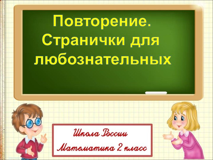 Презентация по математике на тему "Повторение. Странички для любознательных" (2 класс) - Скачать презентации бесплатно | Читать или скачать учебники для школы онлайн бесплатно ☑ Школьные учебники school-textbook.com