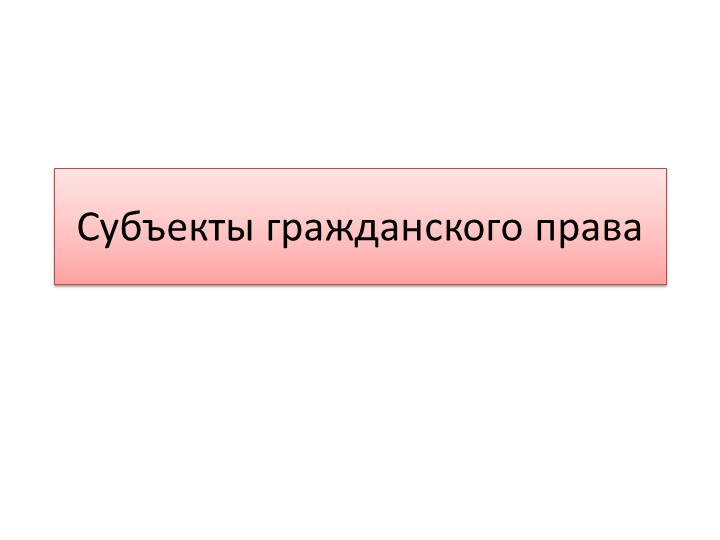 Презентация "Субъекты гражданского права" - Скачать презентации бесплатно | Читать или скачать учебники для школы онлайн бесплатно ☑ Школьные учебники school-textbook.com