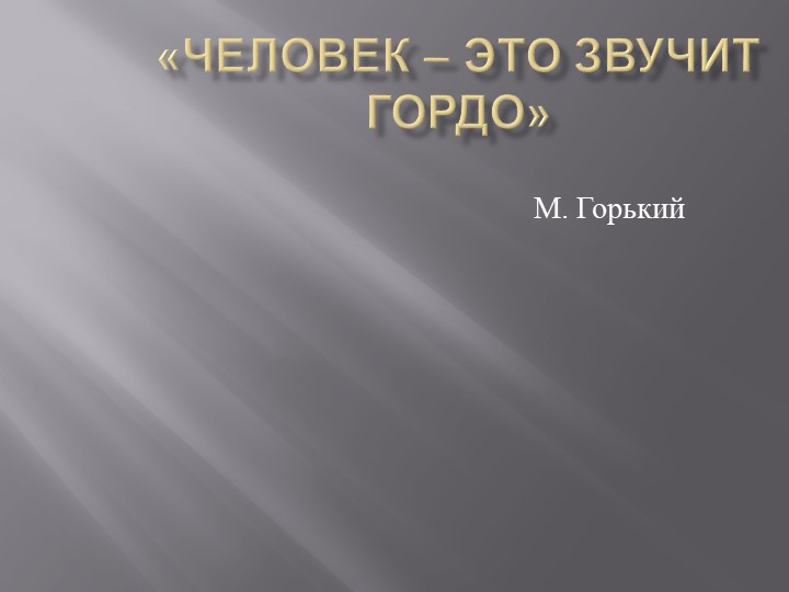 Презентация по тв-ву М. Горького "Человек - это звучит гордо" - Скачать презентации бесплатно | Читать или скачать учебники для школы онлайн бесплатно ☑ Школьные учебники school-textbook.com
