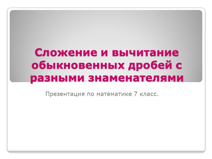 Презентация по математике 7 класс. Сложение и вычитание дробей с разными знаменателями. - Скачать презентации бесплатно | Читать или скачать учебники для школы онлайн бесплатно ☑ Школьные учебники school-textbook.com
