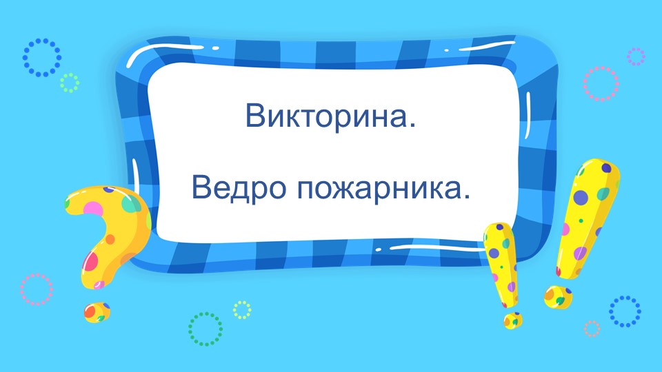 Презентация Викторина "Ведро пожарника". - Скачать презентации бесплатно | Читать или скачать учебники для школы онлайн бесплатно ☑ Школьные учебники school-textbook.com