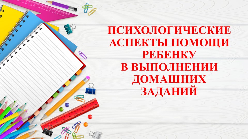 Презентация "Психологические аспекты помощи ребенку в выполнении домашних заданий" - Скачать презентации бесплатно | Читать или скачать учебники для школы онлайн бесплатно ☑ Школьные учебники school-textbook.com
