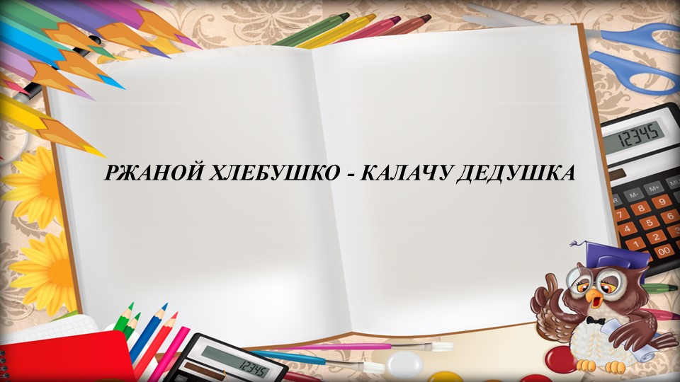 РЖАНОЙ ХЛЕБУШКО - КАЛАЧУ ДЕДУШКА - Скачать презентации бесплатно | Читать или скачать учебники для школы онлайн бесплатно ☑ Школьные учебники school-textbook.com