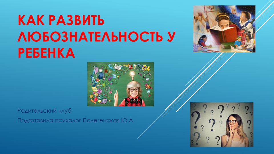 "Как развить любознательность у ребенка" (родительский клуб) - Скачать презентации бесплатно | Читать или скачать учебники для школы онлайн бесплатно ☑ Школьные учебники school-textbook.com