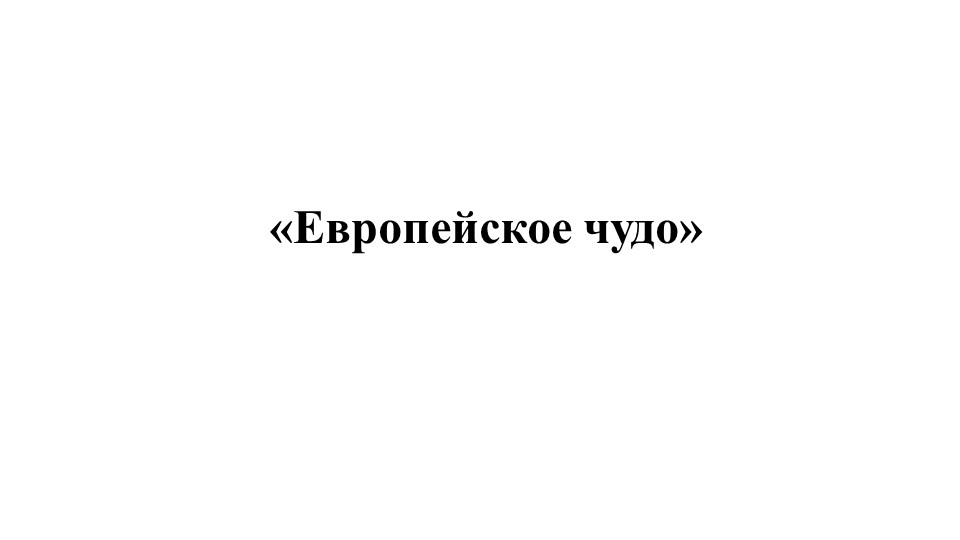 Всеобщая история на тему "Европейское чудо" - Скачать презентации бесплатно | Читать или скачать учебники для школы онлайн бесплатно ☑ Школьные учебники school-textbook.com