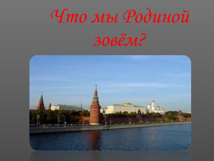 Презентация "Что мы Родиной зовём?" - Скачать презентации бесплатно | Читать или скачать учебники для школы онлайн бесплатно ☑ Школьные учебники school-textbook.com