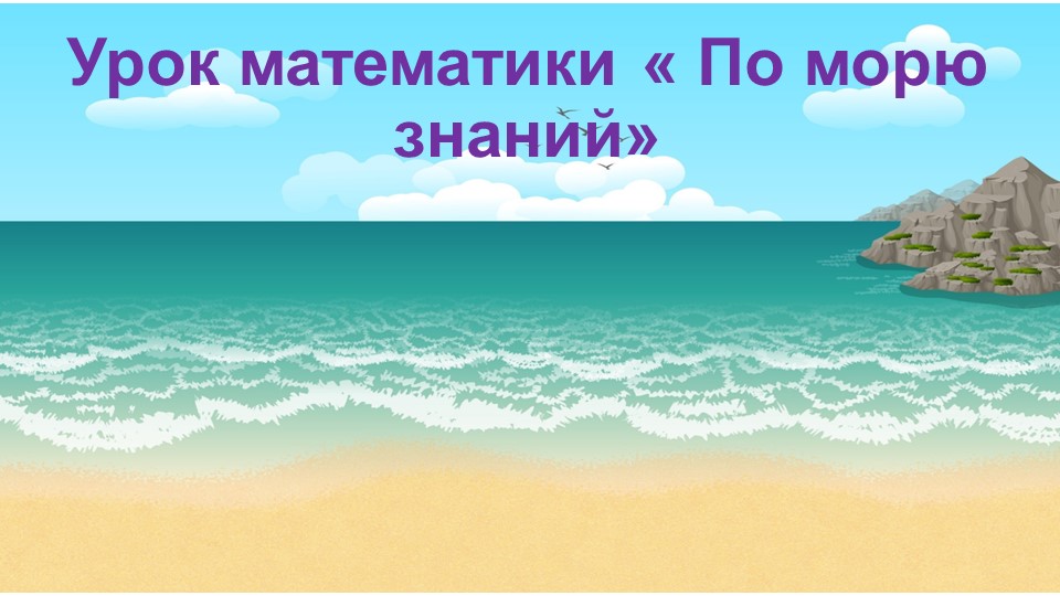 Презентация к уроку математики "По морю знаний" - Скачать презентации бесплатно | Читать или скачать учебники для школы онлайн бесплатно ☑ Школьные учебники school-textbook.com