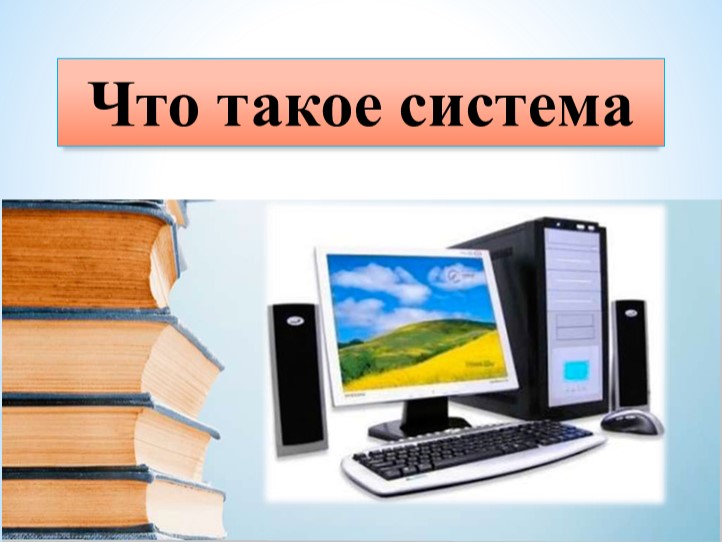 Презентация "Что такое система" - Скачать презентации бесплатно | Читать или скачать учебники для школы онлайн бесплатно ☑ Школьные учебники school-textbook.com